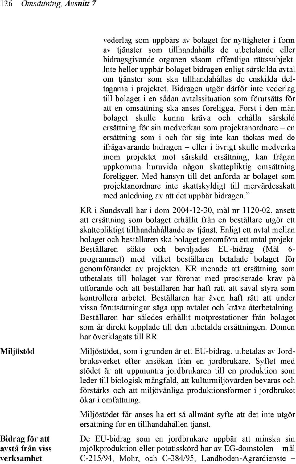 Bidragen utgör därför inte vederlag till bolaget i en sådan avtalssituation som förutsätts för att en omsättning ska anses föreligga.