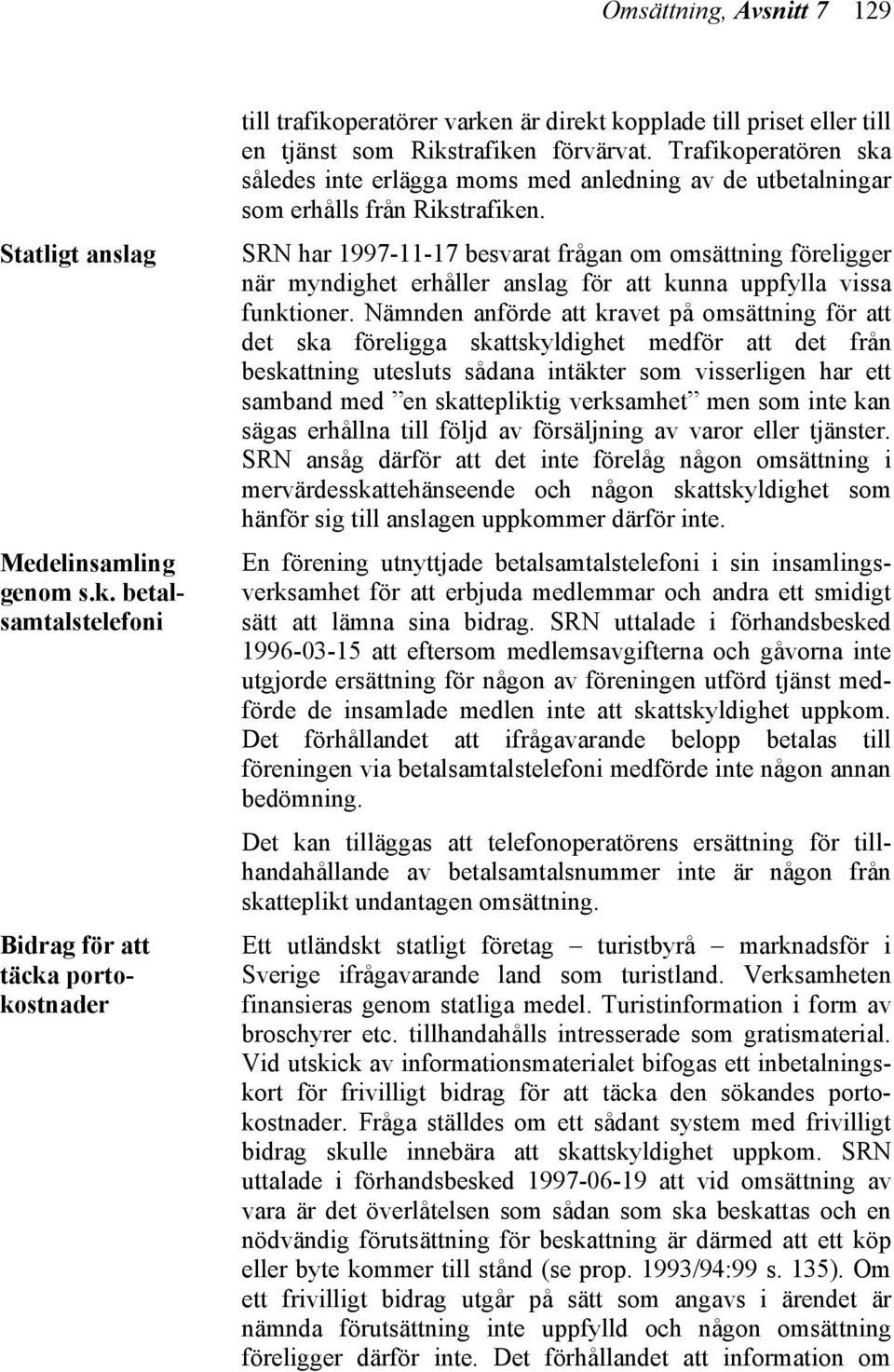 Trafikoperatören ska således inte erlägga moms med anledning av de utbetalningar som erhålls från Rikstrafiken.