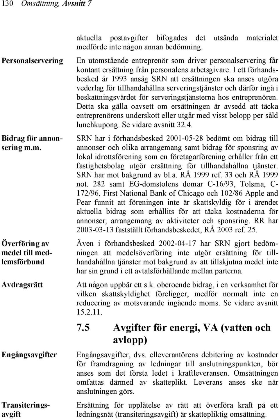 I ett förhandsbesked år 1993 ansåg SRN att ersättningen ska anses utgöra vederlag för tillhandahållna serveringstjänster och därför ingå i beskattningsvärdet för serveringstjänsterna hos