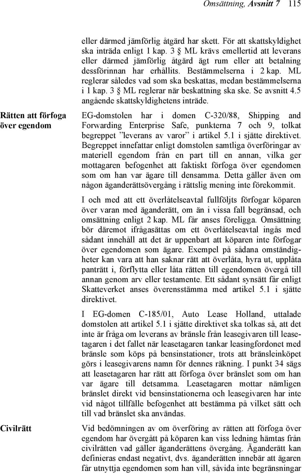 ML reglerar således vad som ska beskattas, medan bestämmelserna i 1 kap. 3 ML reglerar när beskattning ska ske. Se avsnitt 4.5 angående skattskyldighetens inträde.