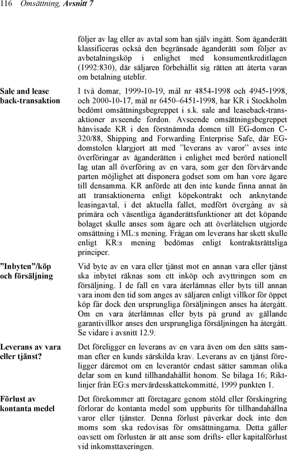 betalning uteblir. I två domar, 1999-10-19, mål nr 4854-1998 och 4945-1998, och 2000-10-17, mål nr 6450 6451-1998, har KR i Stockholm bedömt omsättningsbegreppet i s.k. sale and leaseback-transaktioner avseende fordon.