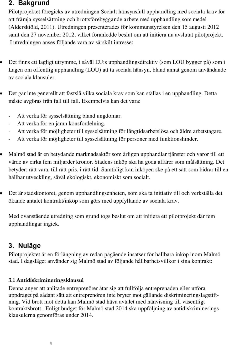 I utredningen anses följande vara av särskilt intresse: Det finns ett lagligt utrymme, i såväl EU:s upphandlingsdirektiv (som LOU bygger på) som i Lagen om offentlig upphandling (LOU) att ta sociala