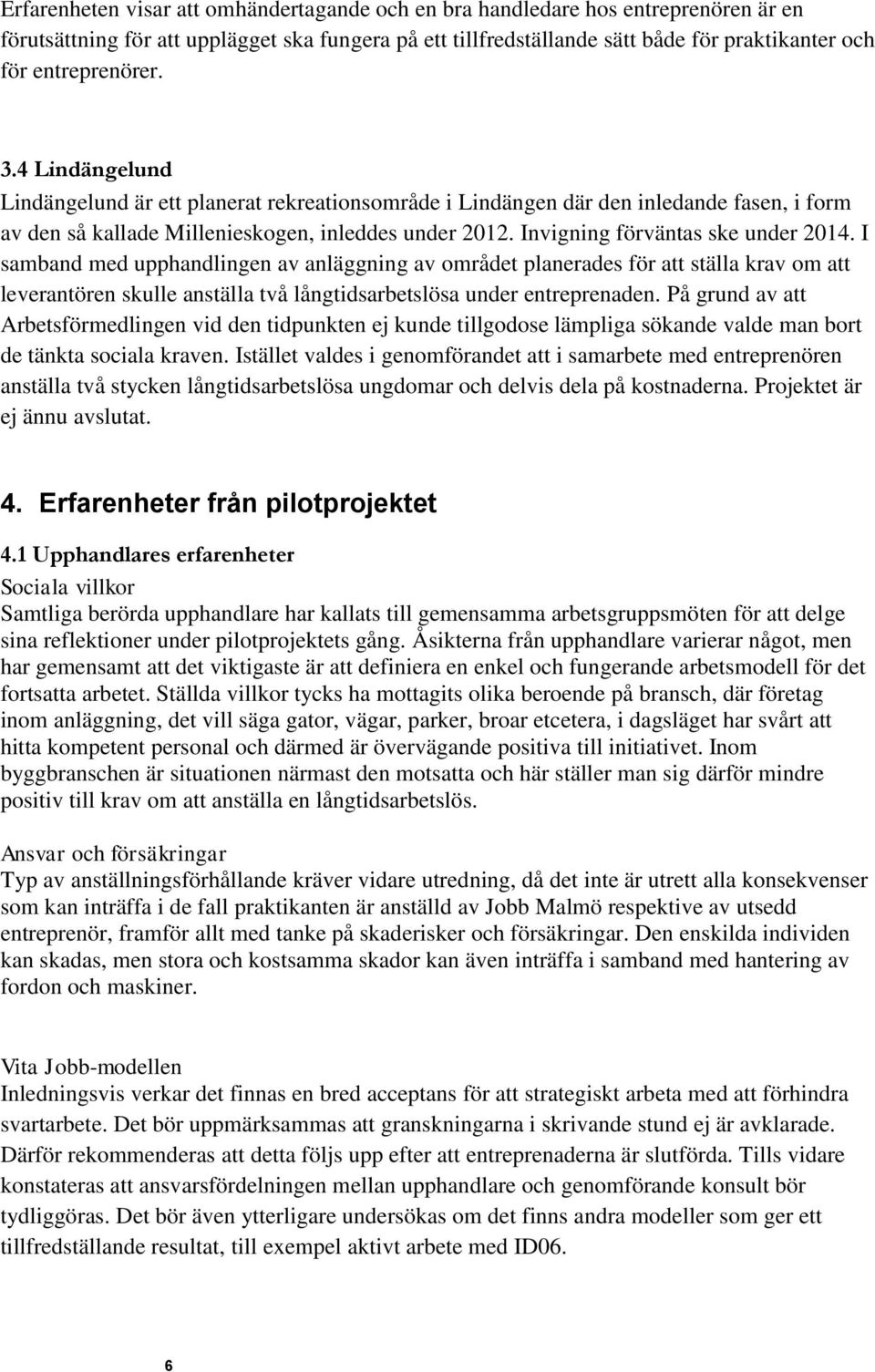 Invigning förväntas ske under 2014. I samband med upphandlingen av anläggning av området planerades för att ställa krav om att leverantören skulle anställa två långtidsarbetslösa under entreprenaden.