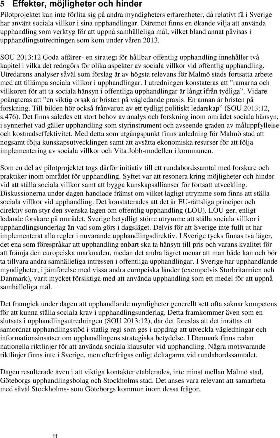 SOU 2013:12 Goda affärer- en strategi för hållbar offentlig upphandling innehåller två kapitel i vilka det redogörs för olika aspekter av sociala villkor vid offentlig upphandling.