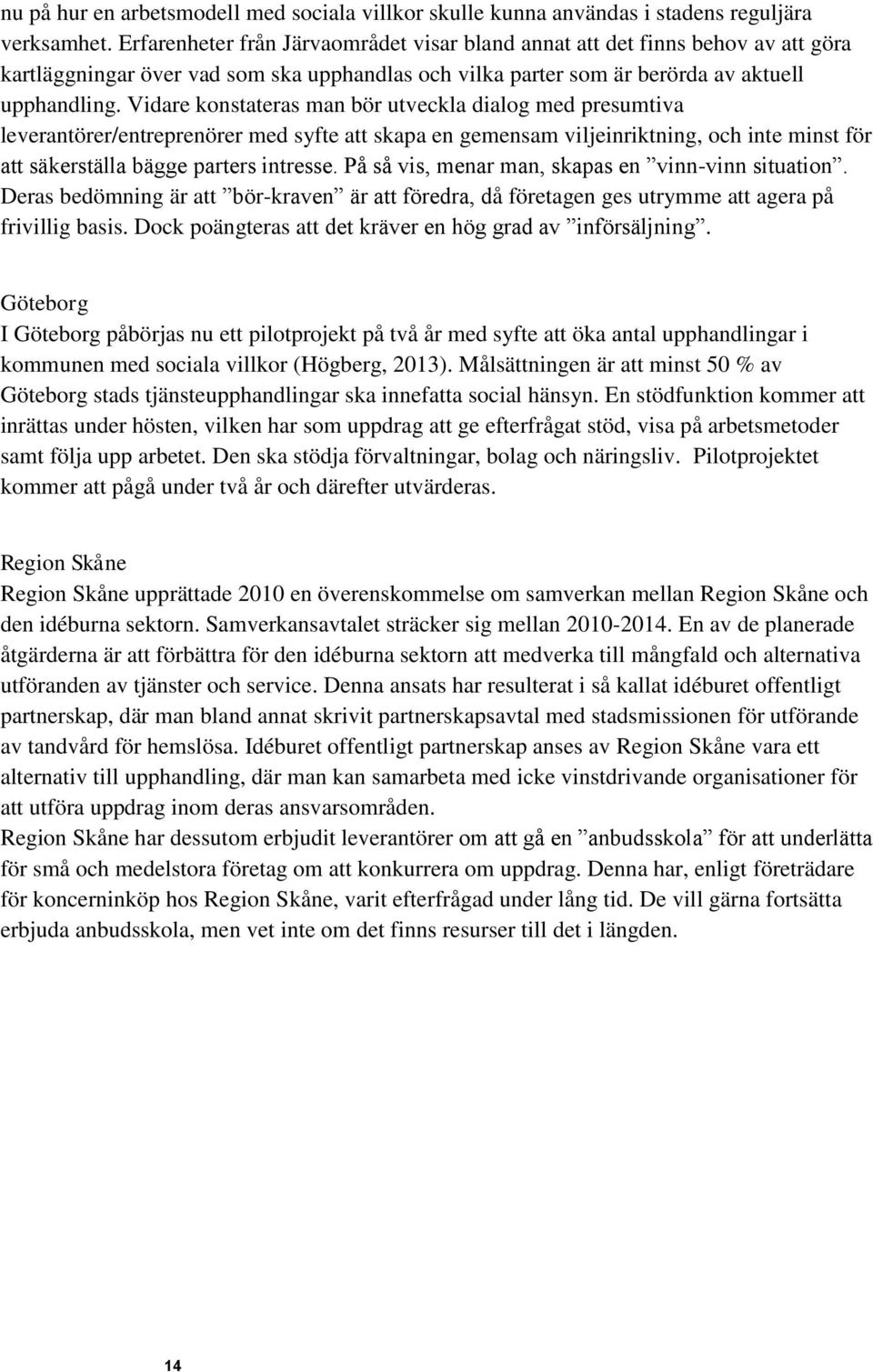 Vidare konstateras man bör utveckla dialog med presumtiva leverantörer/entreprenörer med syfte att skapa en gemensam viljeinriktning, och inte minst för att säkerställa bägge parters intresse.