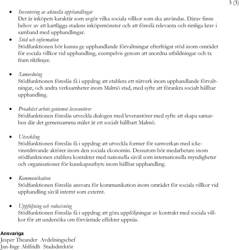 Stöd och information Stödfunktionen bör kunna ge upphandlande förvaltningar efterfrågat stöd inom området för sociala villkor vid upphandling, exempelvis genom att anordna utbildningar och ta fram