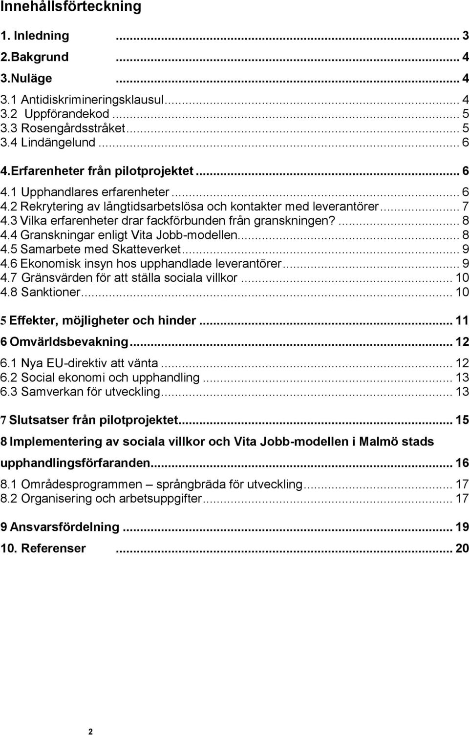 3 Vilka erfarenheter drar fackförbunden från granskningen?... 8 4.4 Granskningar enligt Vita Jobb-modellen... 8 4.5 Samarbete med Skatteverket... 9 4.6 Ekonomisk insyn hos upphandlade leverantörer.