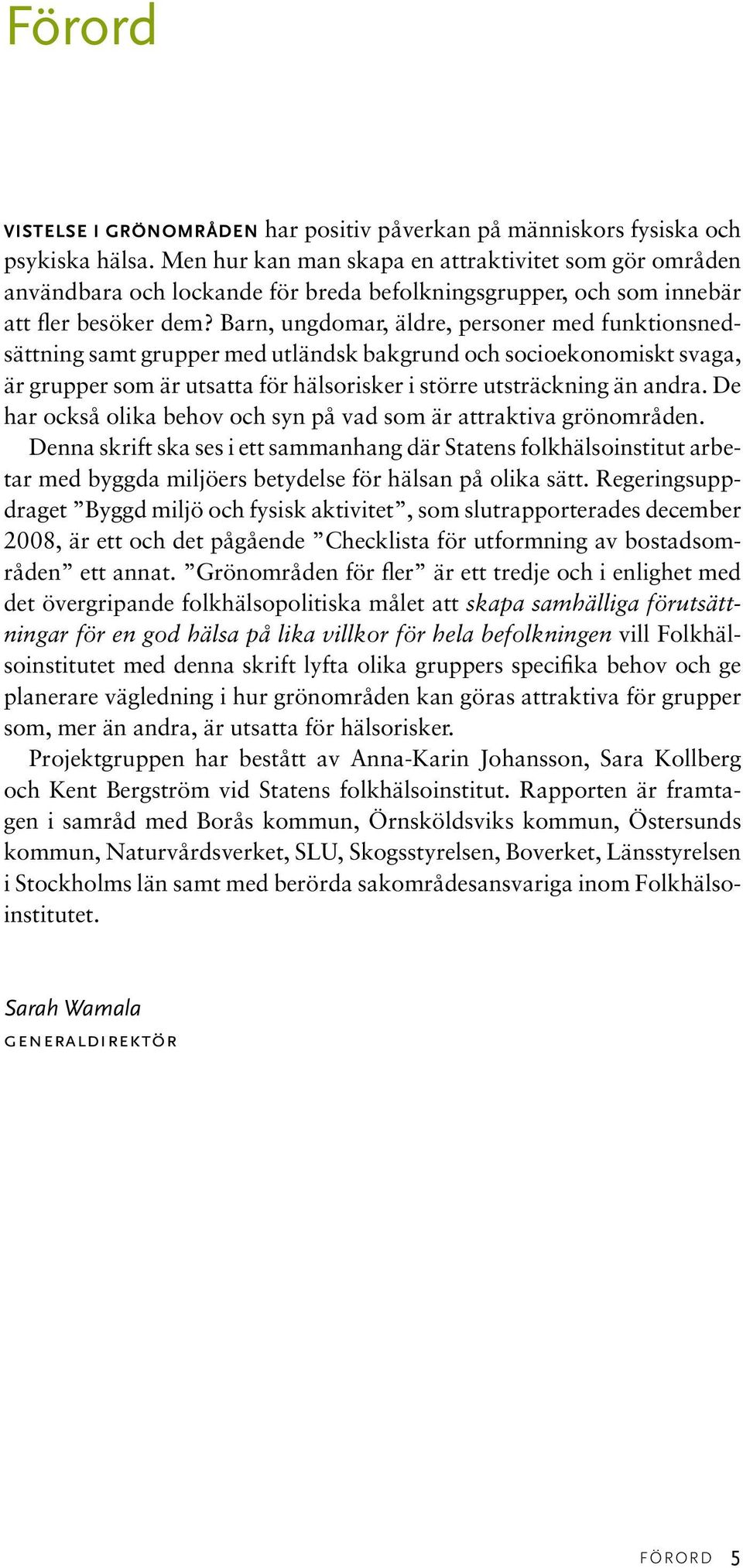 Barn, ungdomar, äldre, personer med funktionsnedsättning samt grupper med utländsk bakgrund och socioekonomiskt svaga, är grupper som är utsatta för hälsorisker i större utsträckning än andra.