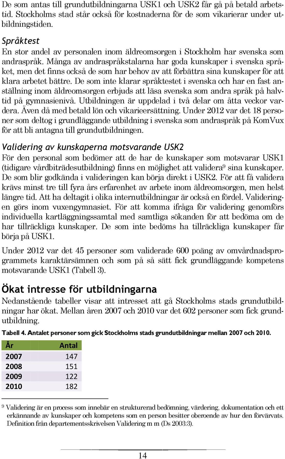 Många av andraspråkstalarna har goda kunskaper i svenska språket, men det finns också de som har behov av att förbättra sina kunskaper för att klara arbetet bättre.