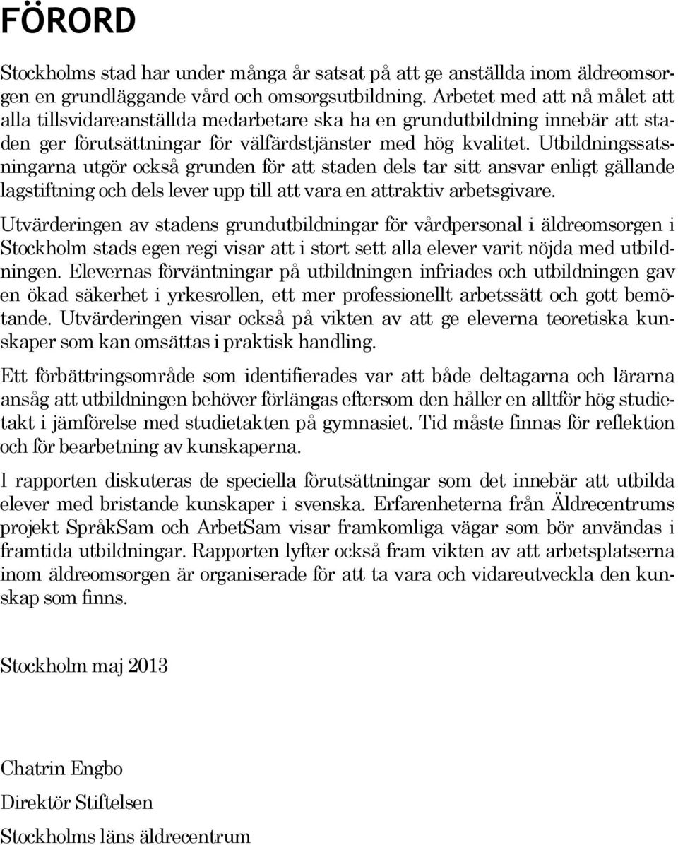 Utbildningssatsningarna utgör också grunden för att staden dels tar sitt ansvar enligt gällande lagstiftning och dels lever upp till att vara en attraktiv arbetsgivare.