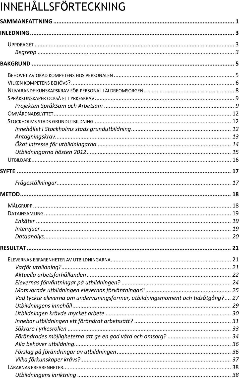 .. 12 Innehållet i Stockholms stads grundutbildning... 12 Antagningskrav... 13 Ökat intresse för utbildningarna... 14 Utbildningarna hösten 2012... 15 UTBILDARE... 16 SYFTE... 17 Frågeställningar.