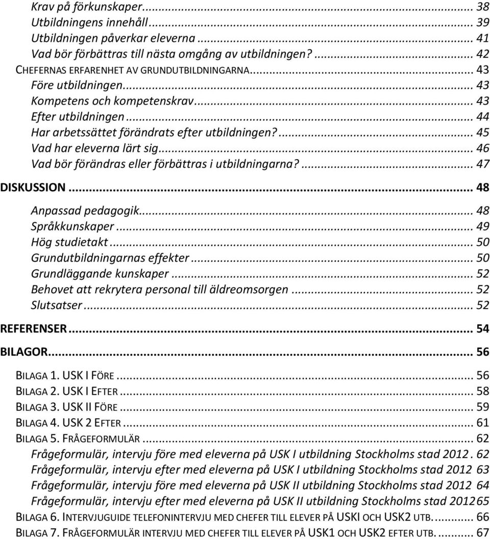.. 46 Vad bör förändras eller förbättras i utbildningarna?... 47 DISKUSSION... 48 Anpassad pedagogik... 48 Språkkunskaper... 49 Hög studietakt... 50 Grundutbildningarnas effekter.