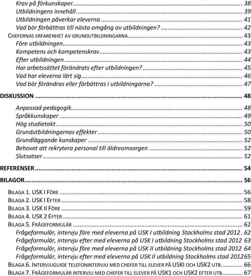 .. 46 Vad bör förändras eller förbättras i utbildningarna?... 47 DISKUSSION... 48 Anpassad pedagogik... 48 Språkkunskaper... 49 Hög studietakt... 50 Grundutbildningarnas effekter.