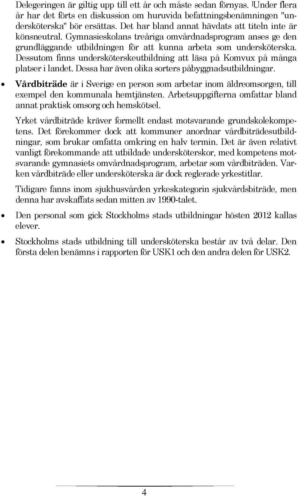 Dessutom finns undersköterskeutbildning att läsa på Komvux på många platser i landet. Dessa har även olika sorters påbyggnadsutbildningar.