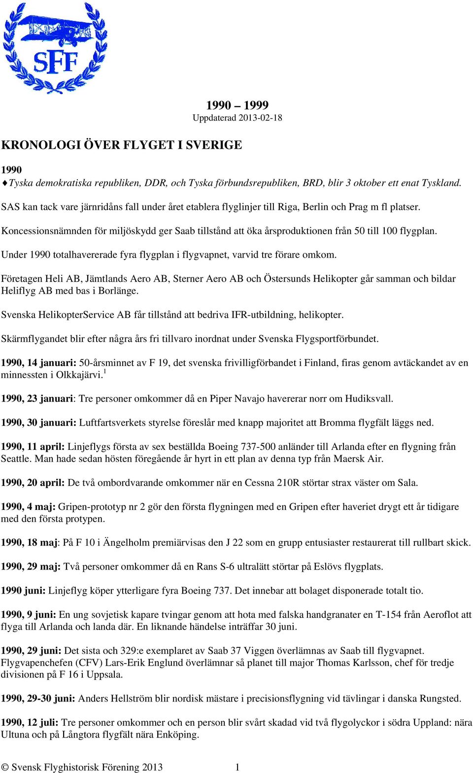 Koncessionsnämnden för miljöskydd ger Saab tillstånd att öka årsproduktionen från 50 till 100 flygplan. Under 1990 totalhavererade fyra flygplan i flygvapnet, varvid tre förare omkom.