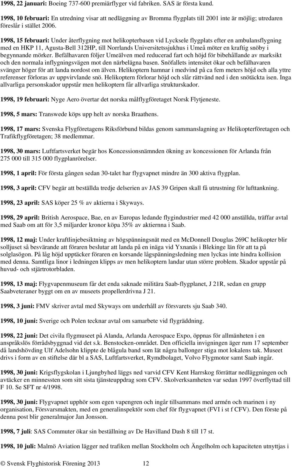 1998, 15 februari: Under återflygning mot helikopterbasen vid Lycksele flygplats efter en ambulansflygning med en HKP 11, Agusta-Bell 312HP, till Norrlands Universitetssjukhus i Umeå möter en kraftig