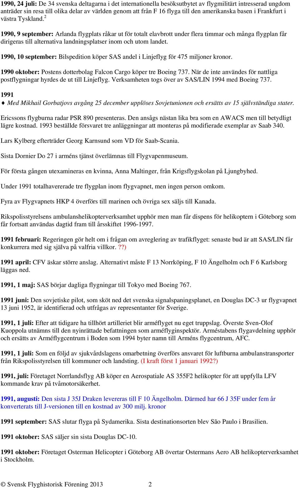 2 1990, 9 september: Arlanda flygplats råkar ut för totalt elavbrott under flera timmar och många flygplan får dirigeras till alternativa landningsplatser inom och utom landet.