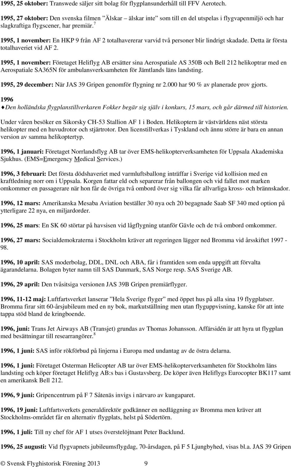 7 1995, 1 november: En HKP 9 från AF 2 totalhavererar varvid två personer blir lindrigt skadade. Detta är första totalhaveriet vid AF 2.