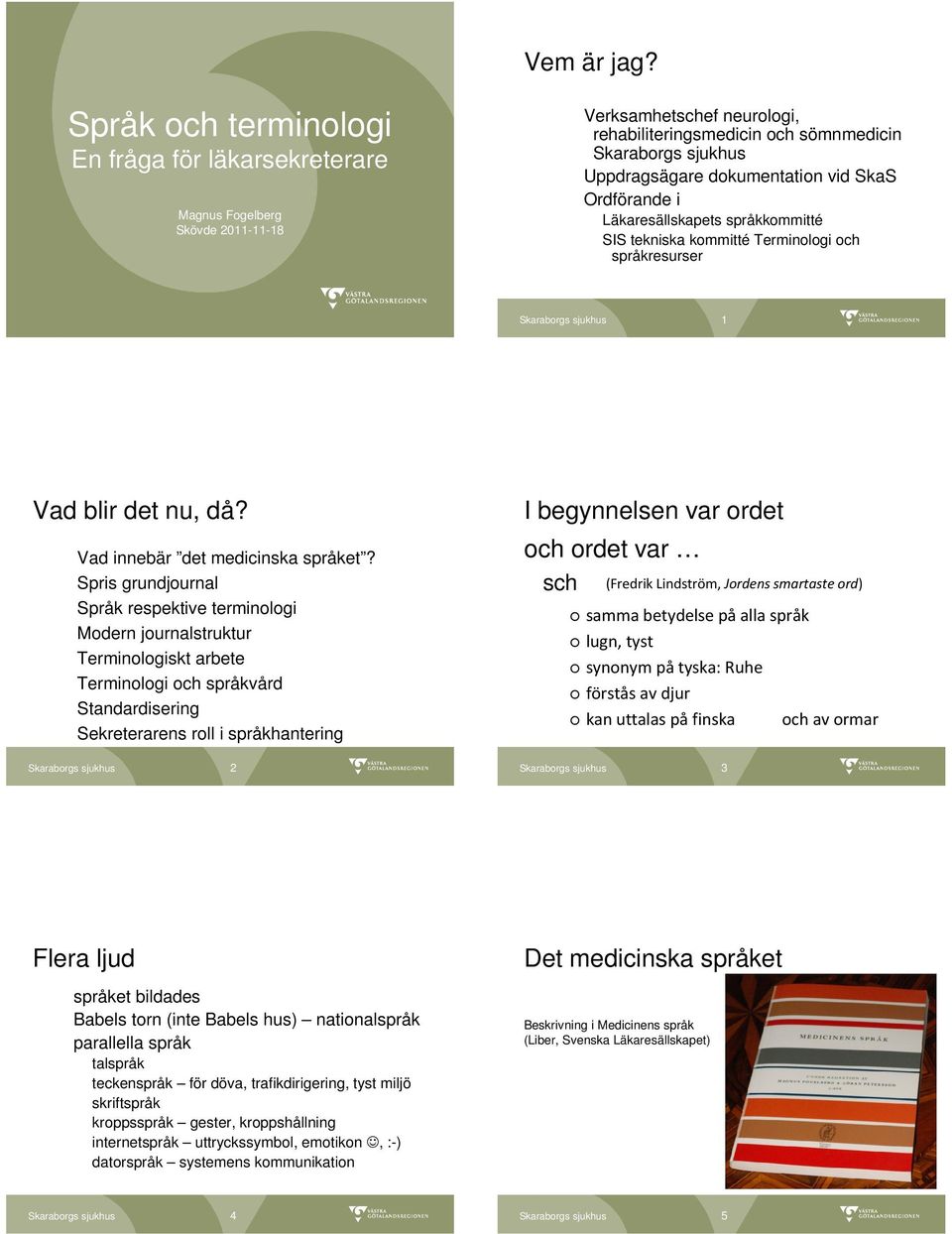 Ordförande i Läkaresällskapets språkkommitté SIS tekniska kommitté Terminologi och språkresurser 1 Vad blir det nu, då? Vad innebär det medicinska språket?