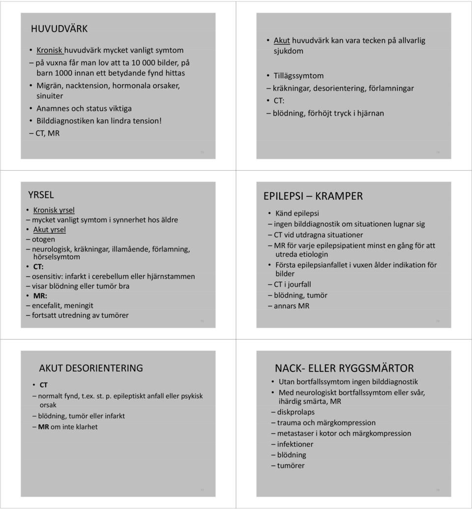 CT, MR Akut huvudvärk kan vara tecken på allvarlig sjukdom Tillägssymtom käk kräkningar, desorientering, i förlamningar CT: blödning, förhöjt tryck i hjärnan 73 74 YRSEL Kronisk yrsel mycket
