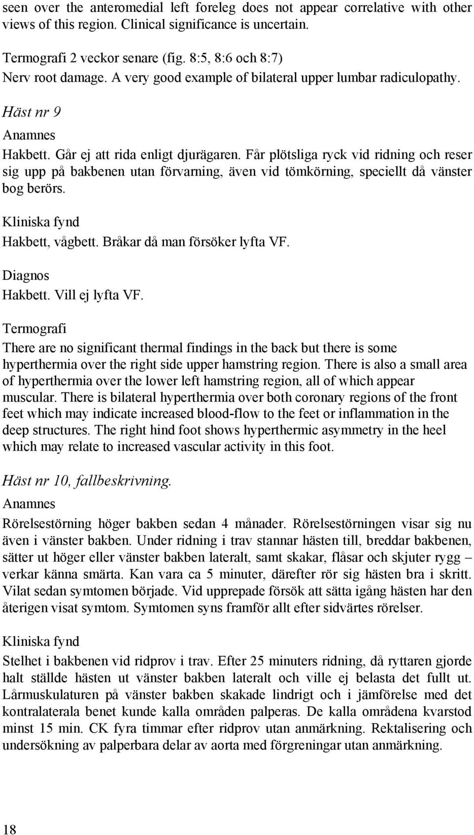 Får plötsliga ryck vid ridning och reser sig upp på bakbenen utan förvarning, även vid tömkörning, speciellt då vänster bog berörs. Kliniska fynd Hakbett, vågbett. Bråkar då man försöker lyfta VF.