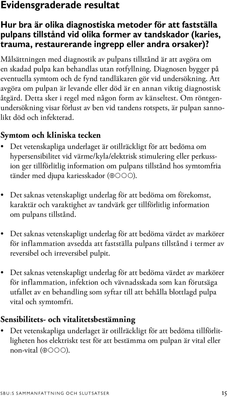 Att avgöra om pulpan är levande eller död är en annan viktig diagnostisk åtgärd. Detta sker i regel med någon form av känseltest.