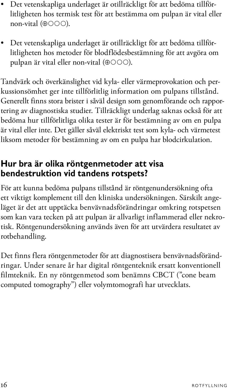 Tandvärk och överkänslighet vid kyla- eller värmeprovokation och perkussionsömhet ger inte tillförlitlig information om pulpans tillstånd.