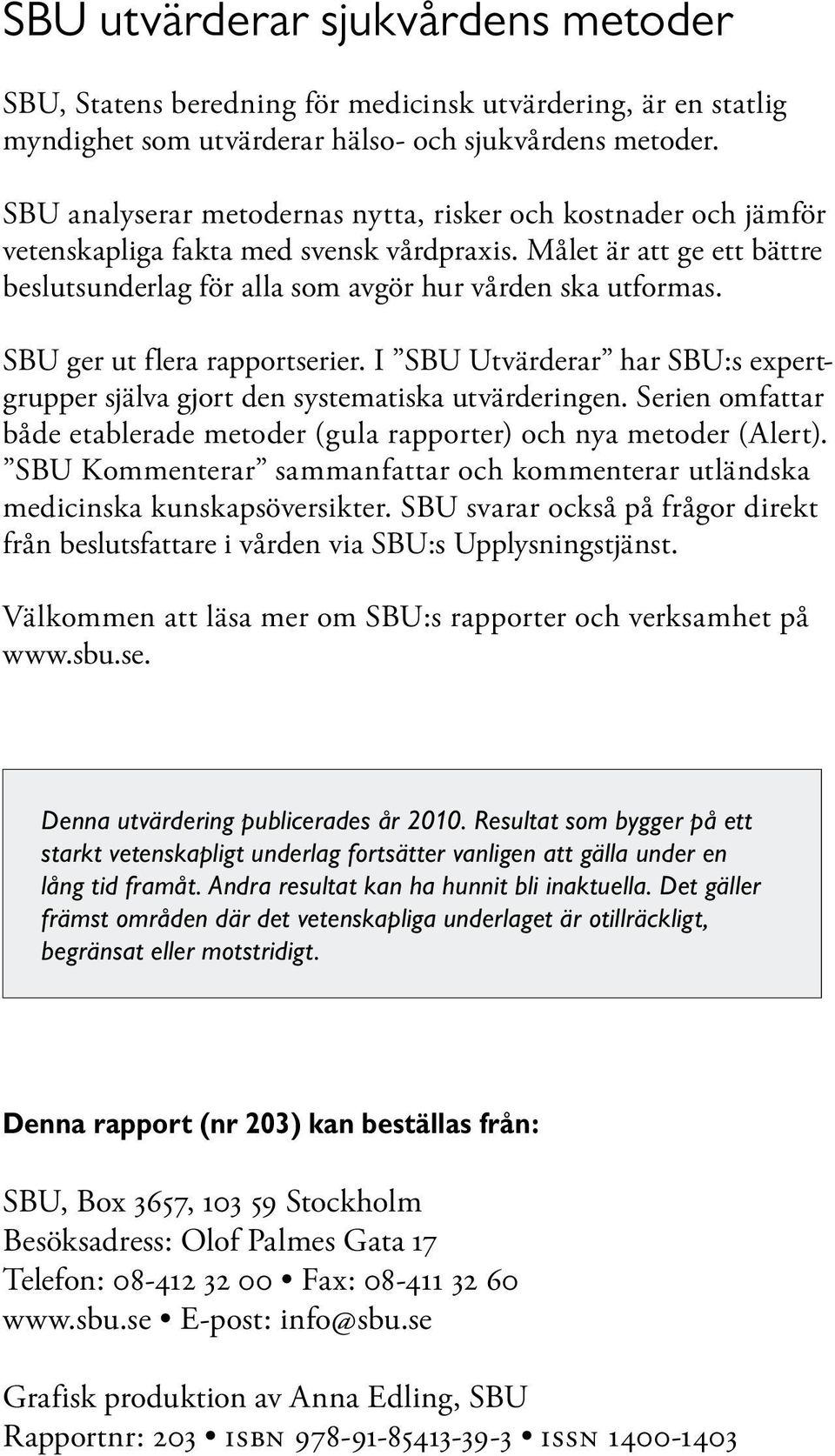 SBU ger ut flera rapportserier. I SBU Utvärderar har SBU:s expertgrupper själva gjort den systematiska utvärderingen. Serien omfattar både etablerade metoder (gula rapporter) och nya metoder (Alert).