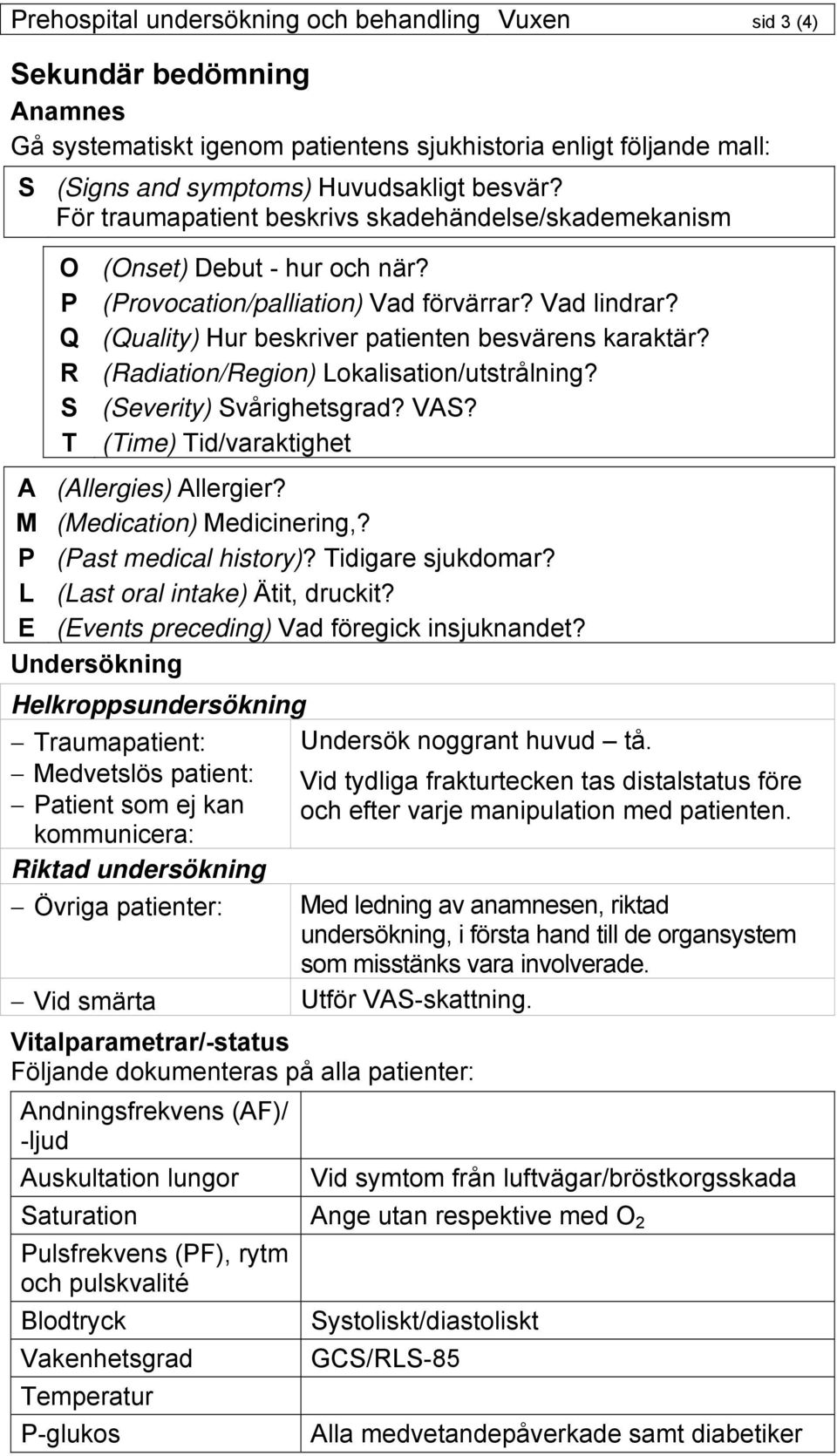 R (Radiation/Region) Lokalisation/utstrålning? S (Severity) Svårighetsgrad? VAS? T (Time) Tid/varaktighet A (Allergies) Allergier? M (Medication) Medicinering,? P (Past medical history)?