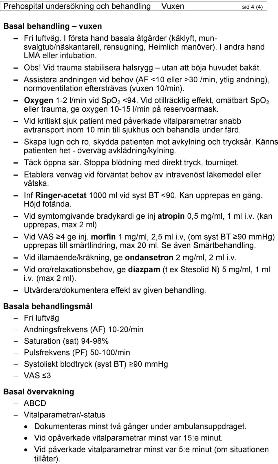 Assistera andningen vid behov (AF <10 eller >30 /min, ytlig andning), normoventilation eftersträvas (vuxen 10/min). Oxygen 1-2 l/min vid SpO 2 <94.