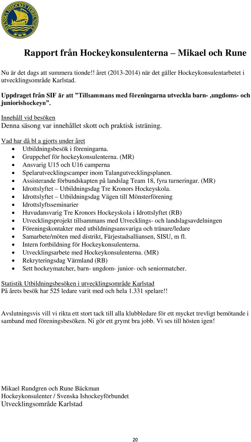 Vad har då bl a gjorts under året Utbildningsbesök i föreningarna. Gruppchef för hockeykonsulenterna. (MR) Ansvarig U15 och U16 camperna Spelarutvecklingscamper inom Talangutvecklingsplanen.