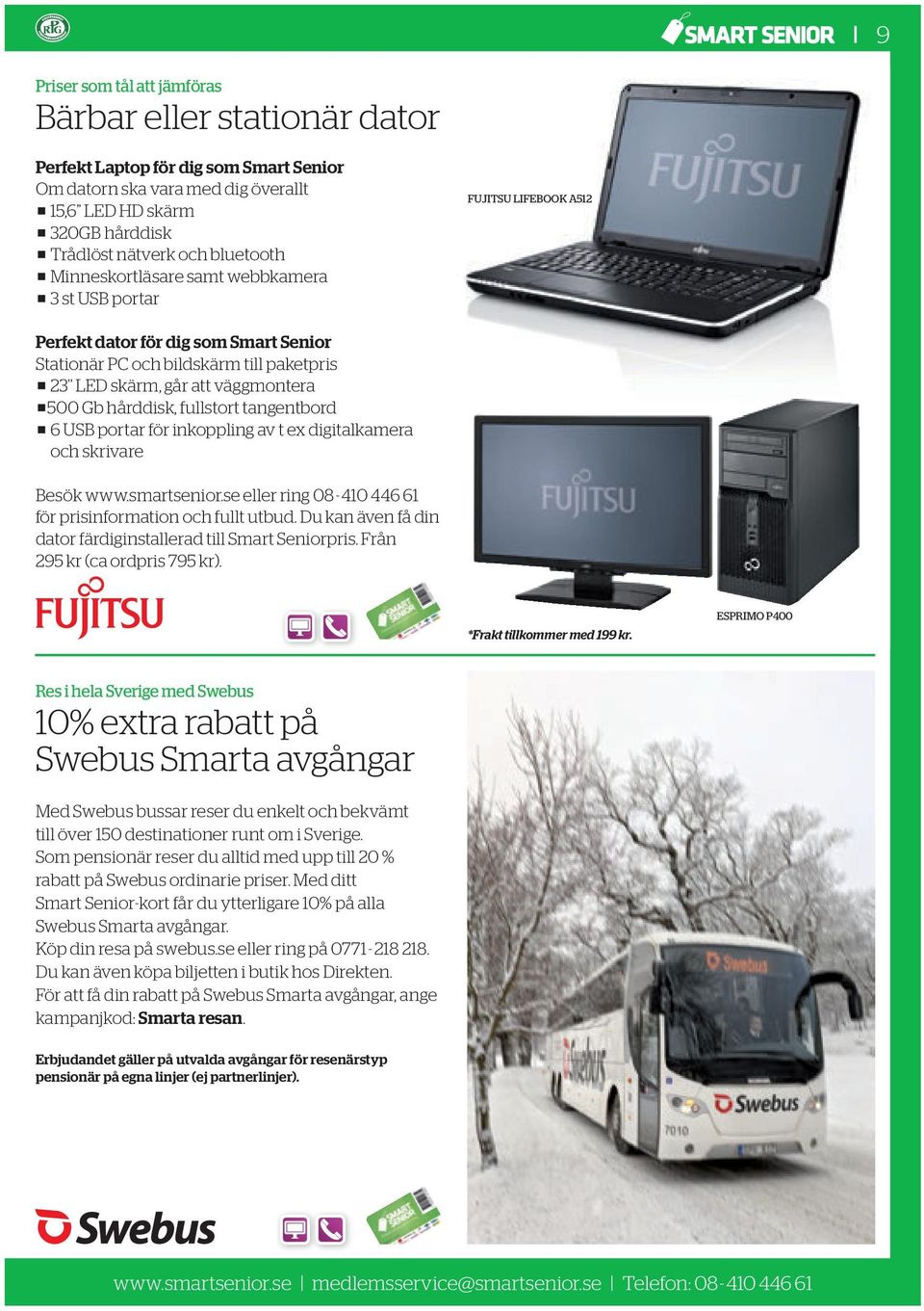 väggmontera p500 Gb hårddisk, fullstort tangentbord p 6 USB portar för inkoppling av t ex digitalkamera och skrivare Besök www.smartsenior.