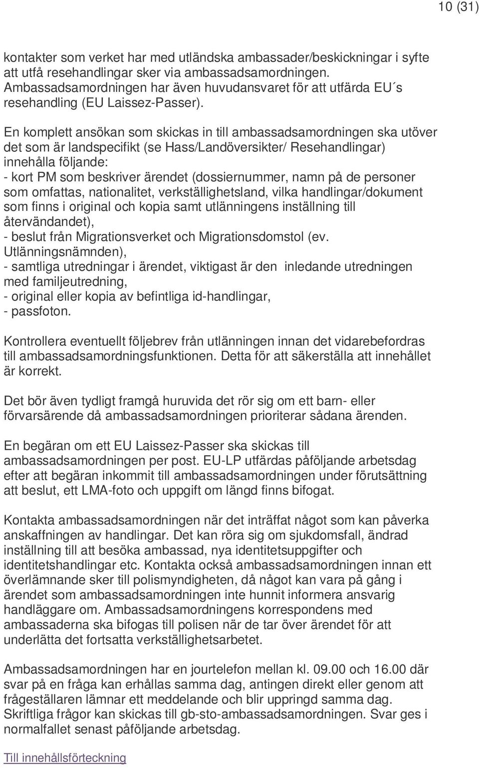 En komplett ansökan som skickas in till ambassadsamordningen ska utöver det som är landspecifikt (se Hass/Landöversikter/ Resehandlingar) innehålla följande: - kort PM som beskriver ärendet