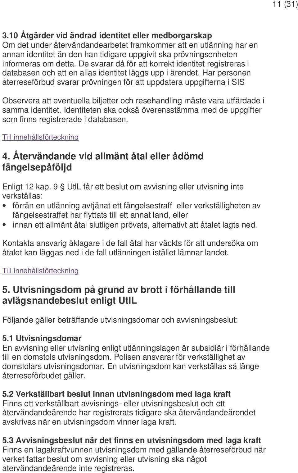 om detta. De svarar då för att korrekt identitet registreras i databasen och att en alias identitet läggs upp i ärendet.