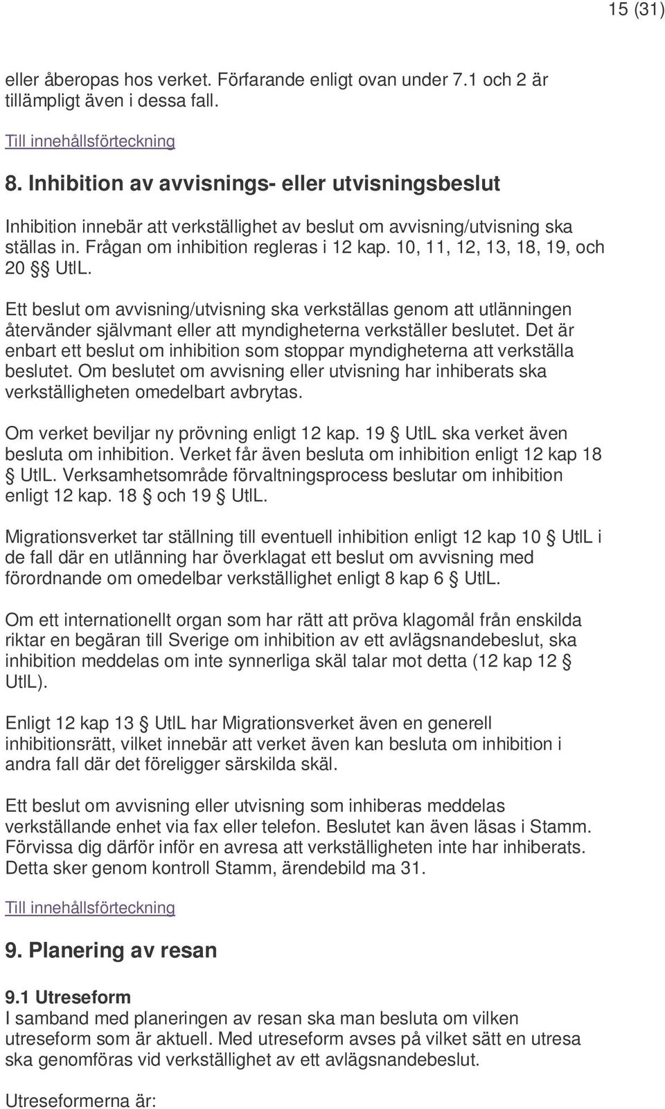 10, 11, 12, 13, 18, 19, och 20 UtlL. Ett beslut om avvisning/utvisning ska verkställas genom att utlänningen återvänder självmant eller att myndigheterna verkställer beslutet.