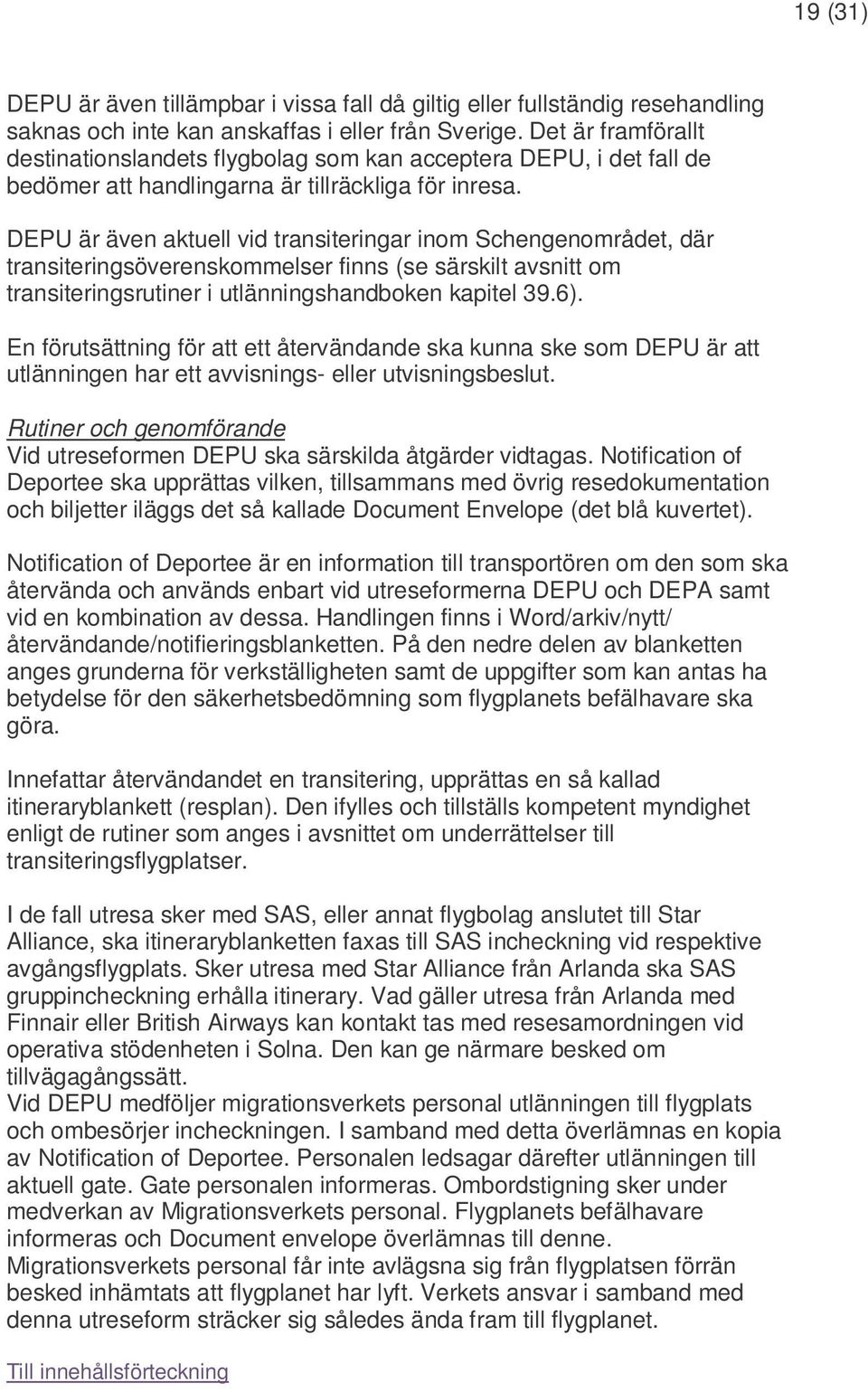 DEPU är även aktuell vid transiteringar inom Schengenområdet, där transiteringsöverenskommelser finns (se särskilt avsnitt om transiteringsrutiner i utlänningshandboken kapitel 39.6).