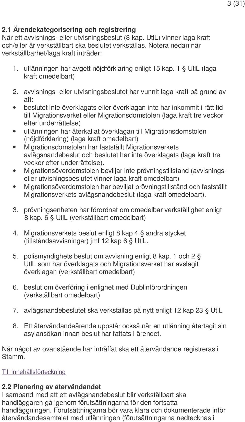 avvisnings- eller utvisningsbeslutet har vunnit laga kraft på grund av att: beslutet inte överklagats eller överklagan inte har inkommit i rätt tid till Migrationsverket eller Migrationsdomstolen