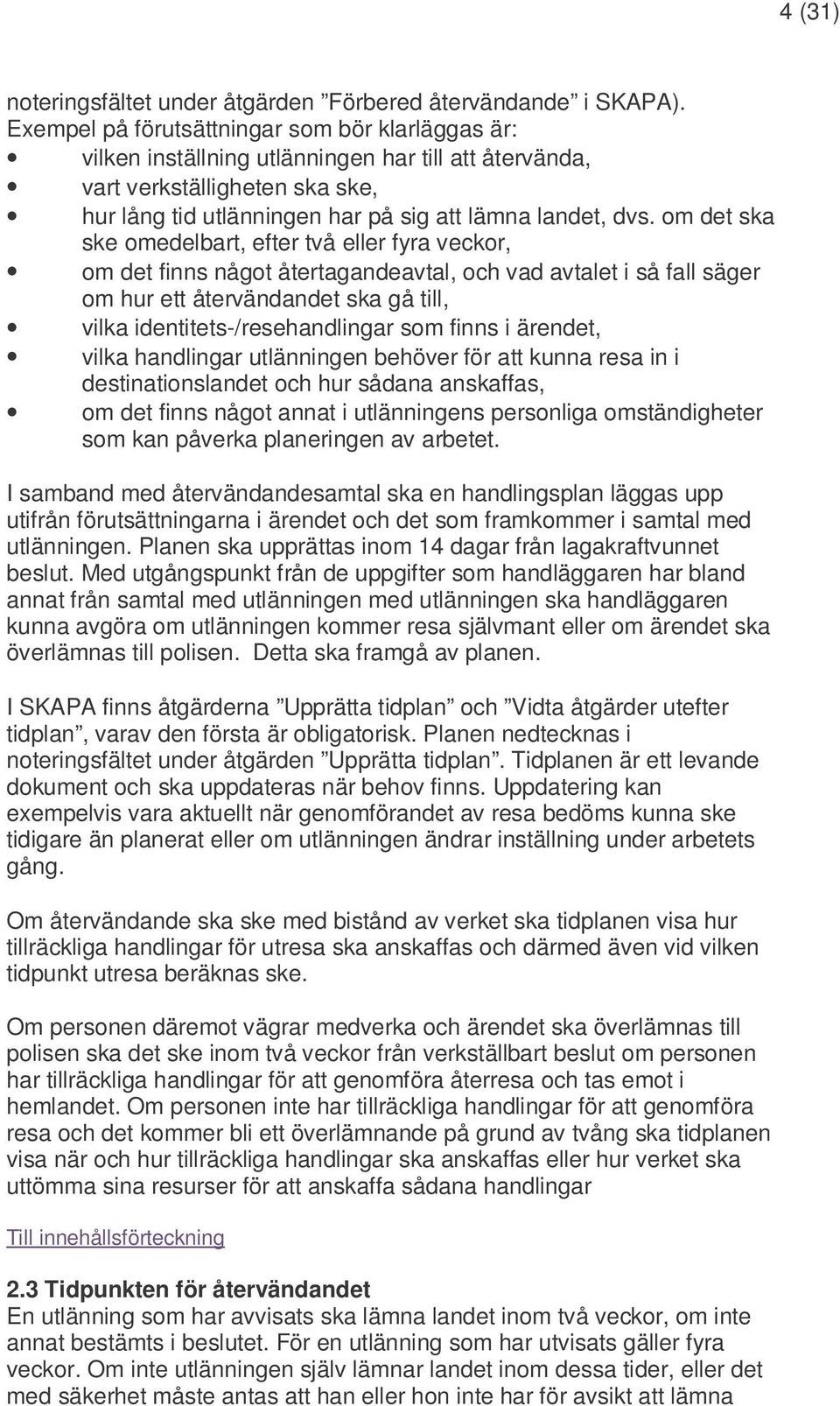 om det ska ske omedelbart, efter två eller fyra veckor, om det finns något återtagandeavtal, och vad avtalet i så fall säger om hur ett återvändandet ska gå till, vilka identitets-/resehandlingar som