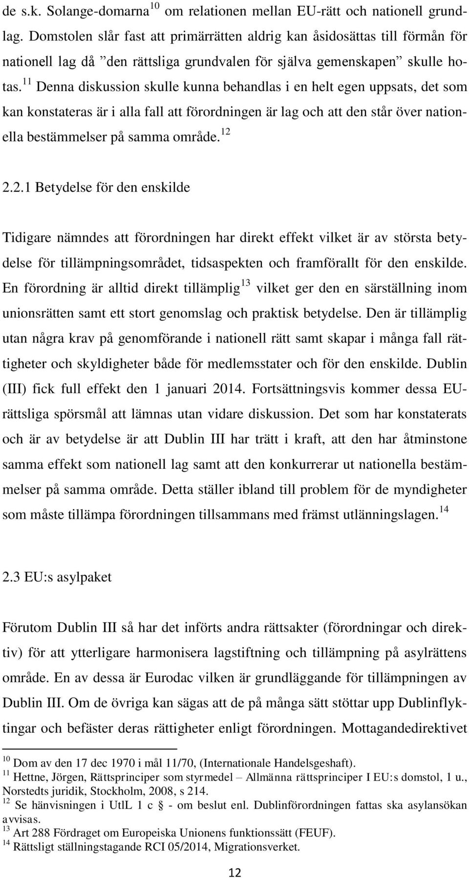 11 Denna diskussion skulle kunna behandlas i en helt egen uppsats, det som kan konstateras är i alla fall att förordningen är lag och att den står över nationella bestämmelser på samma område. 12 