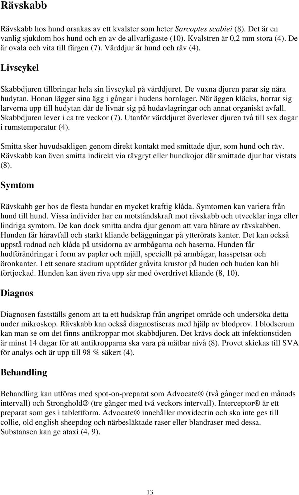 Honan lägger sina ägg i gångar i hudens hornlager. När äggen kläcks, borrar sig larverna upp till hudytan där de livnär sig på hudavlagringar och annat organiskt avfall.