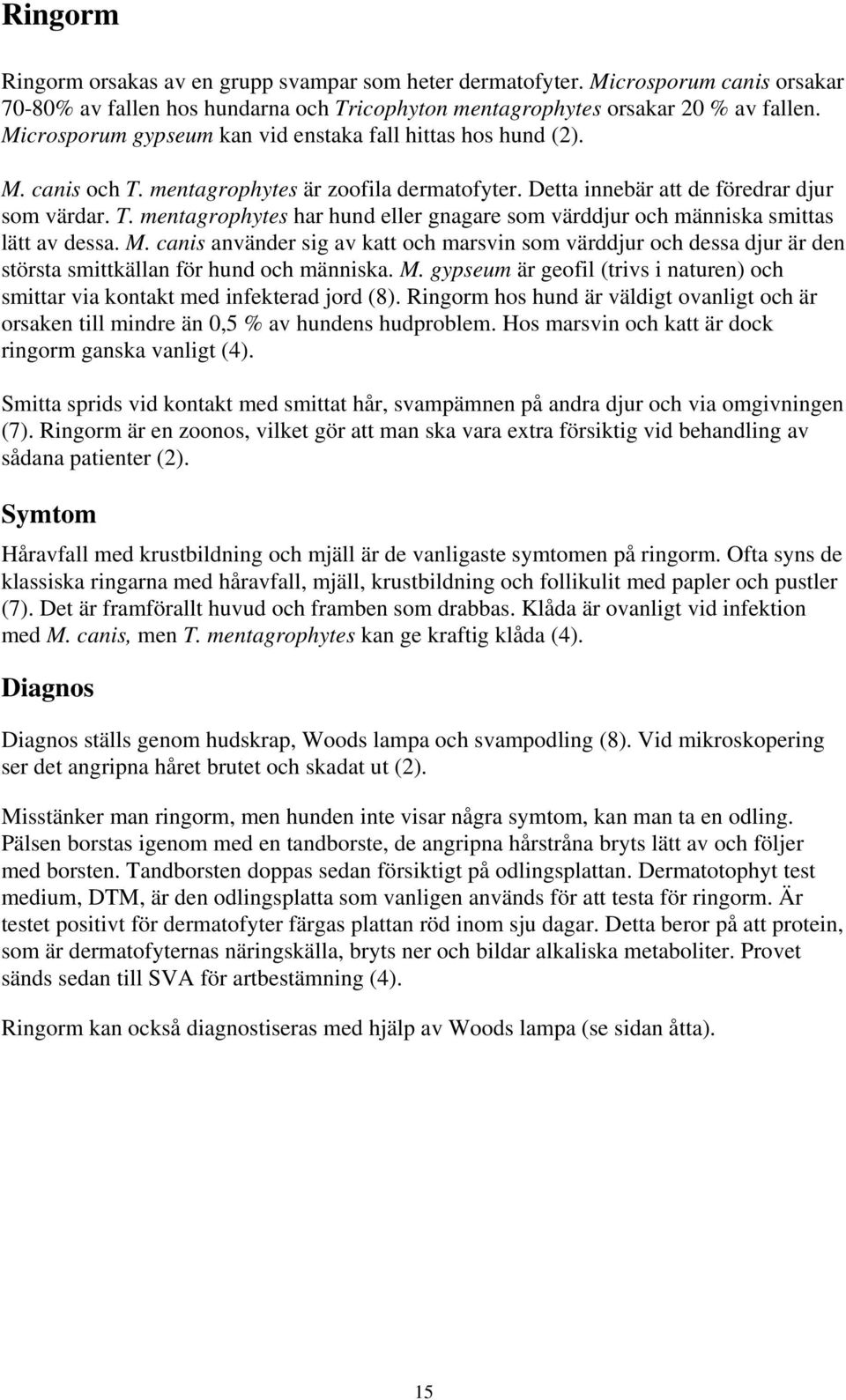 M. canis använder sig av katt och marsvin som värddjur och dessa djur är den största smittkällan för hund och människa. M.