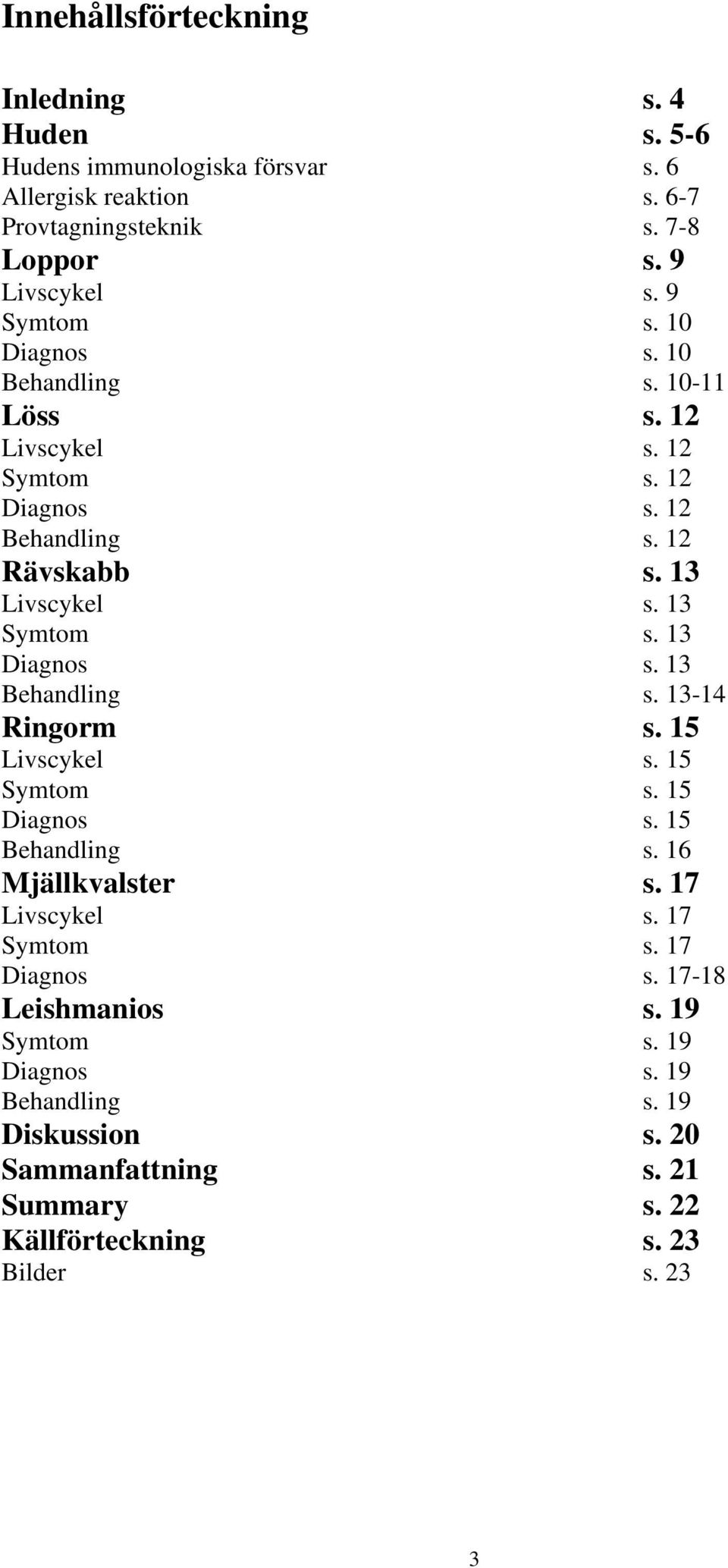 13 Diagnos s. 13 Behandling s. 13-14 Ringorm s. 15 Livscykel s. 15 Symtom s. 15 Diagnos s. 15 Behandling s. 16 Mjällkvalster s. 17 Livscykel s. 17 Symtom s.