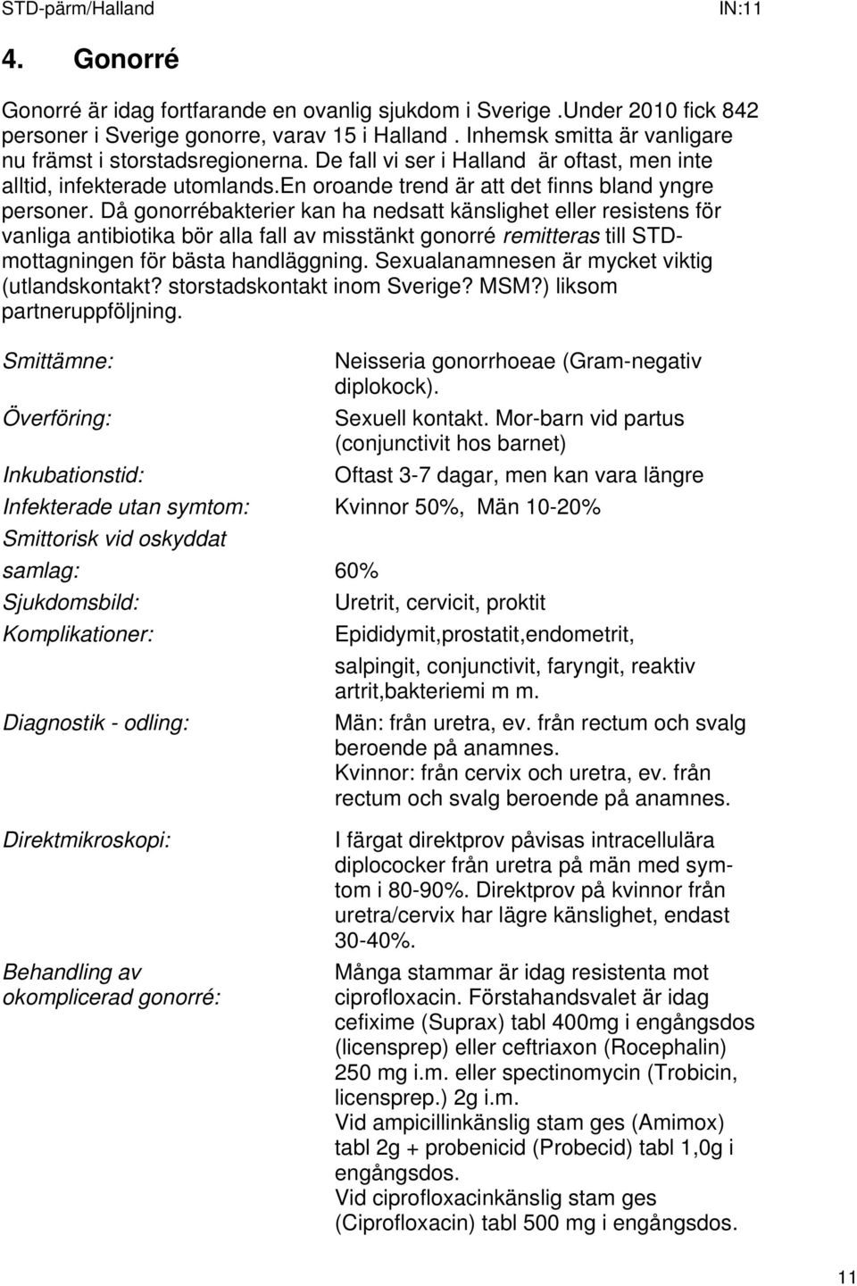 Då gonorrébakterier kan ha nedsatt känslighet eller resistens för vanliga antibiotika bör alla fall av misstänkt gonorré remitteras till STDmottagningen för bästa handläggning.