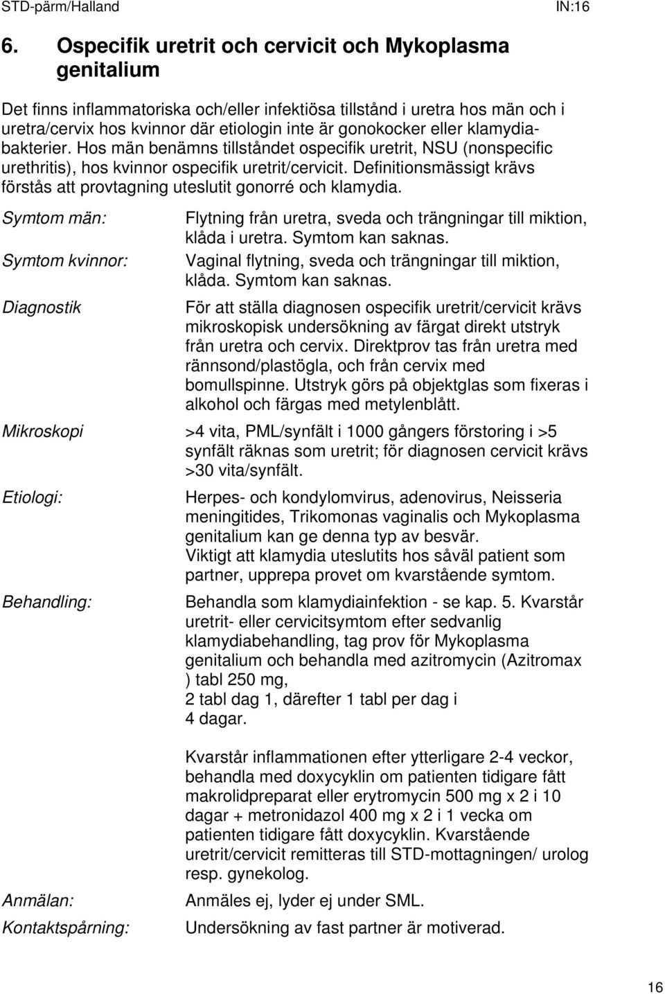 eller klamydiabakterier. Hos män benämns tillståndet ospecifik uretrit, NSU (nonspecific urethritis), hos kvinnor ospecifik uretrit/cervicit.