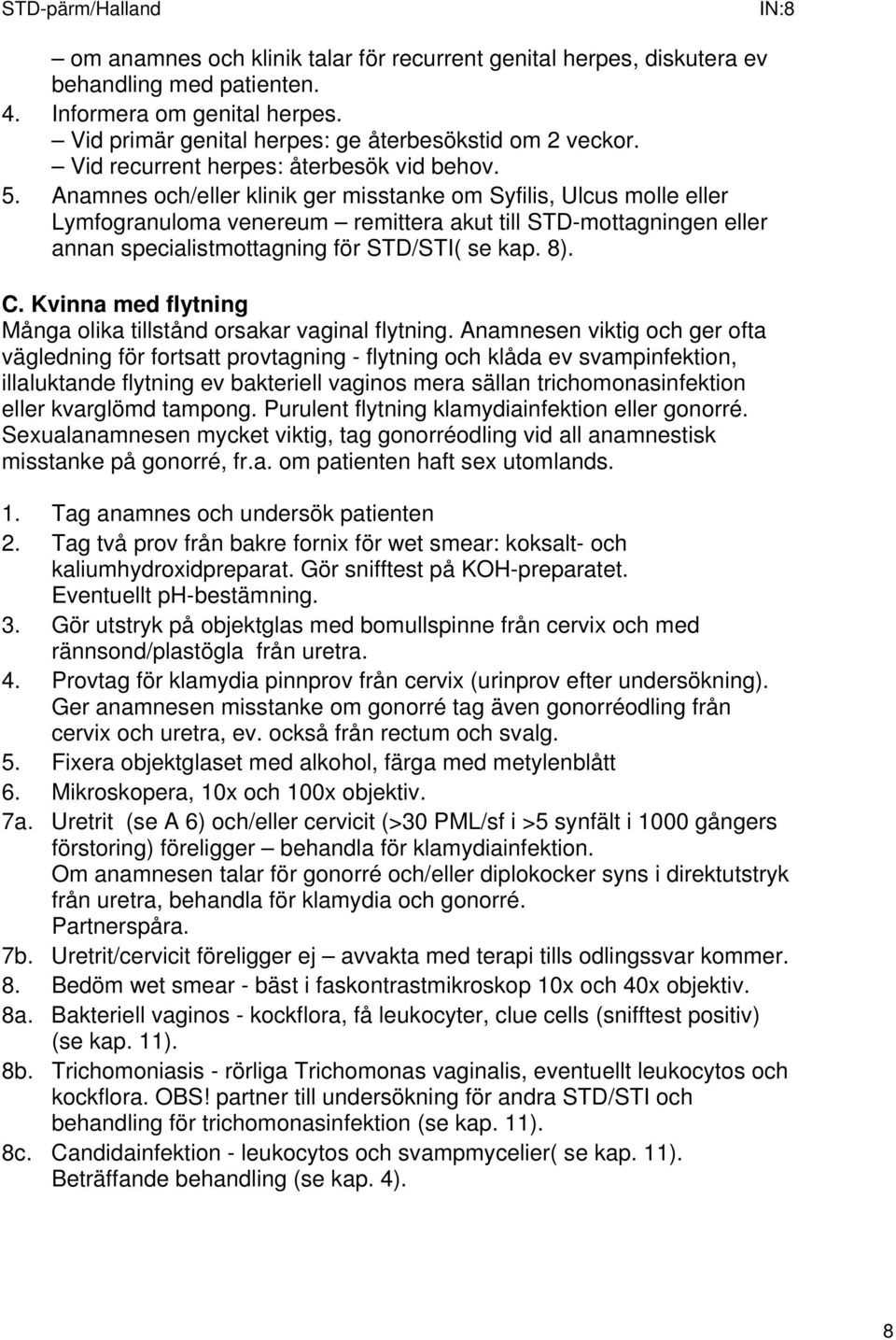 Anamnes och/eller klinik ger misstanke om Syfilis, Ulcus molle eller Lymfogranuloma venereum remittera akut till STD-mottagningen eller annan specialistmottagning för STD/STI( se kap. 8). C.