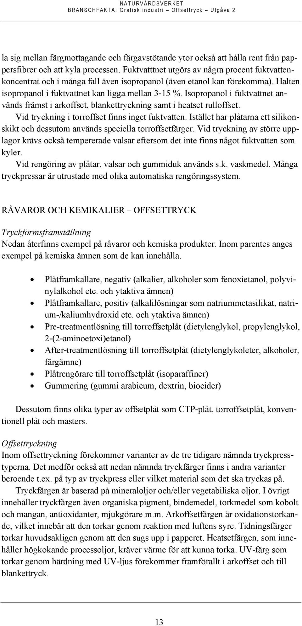 Isopropanol i fuktvattnet används främst i arkoffset, blankettryckning samt i heatset rulloffset. Vid tryckning i torroffset finns inget fuktvatten.