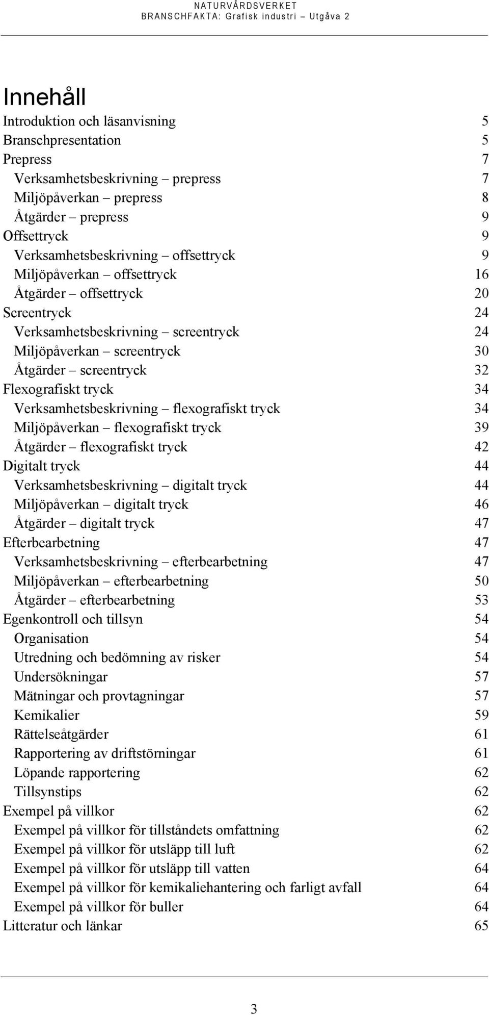 screentryck 32 Flexografiskt tryck 34 Verksamhetsbeskrivning flexografiskt tryck 34 Miljöpåverkan flexografiskt tryck 39 Åtgärder flexografiskt tryck 42 Digitalt tryck 44 Verksamhetsbeskrivning