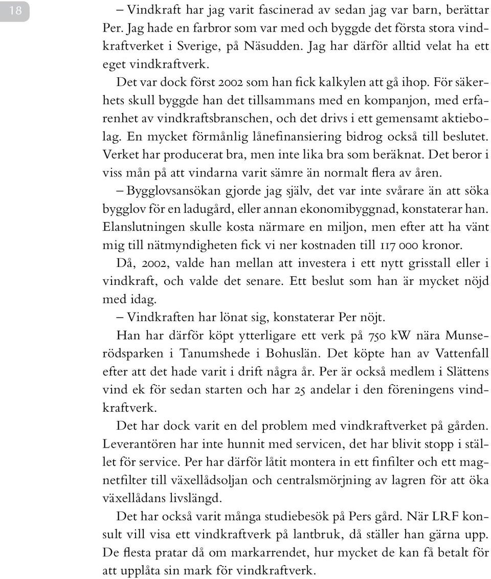 För säkerhets skull byggde han det tillsammans med en kompanjon, med erfarenhet av vindkraftsbranschen, och det drivs i ett gemensamt aktiebolag.