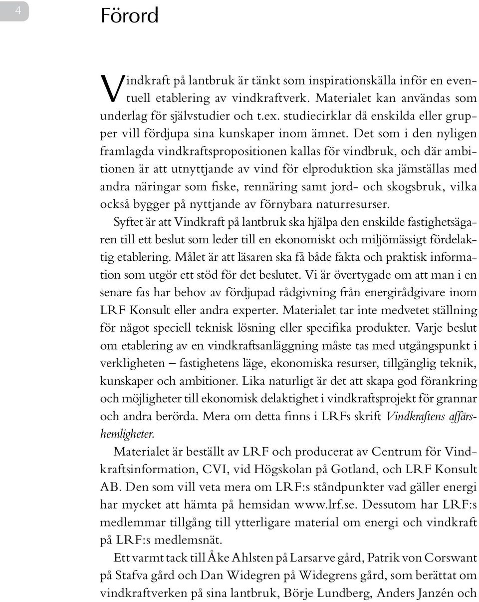 Det som i den nyligen framlagda vindkraftspropositionen kallas för vindbruk, och där ambitionen är att utnyttjande av vind för elproduktion ska jämställas med andra näringar som fiske, rennäring samt