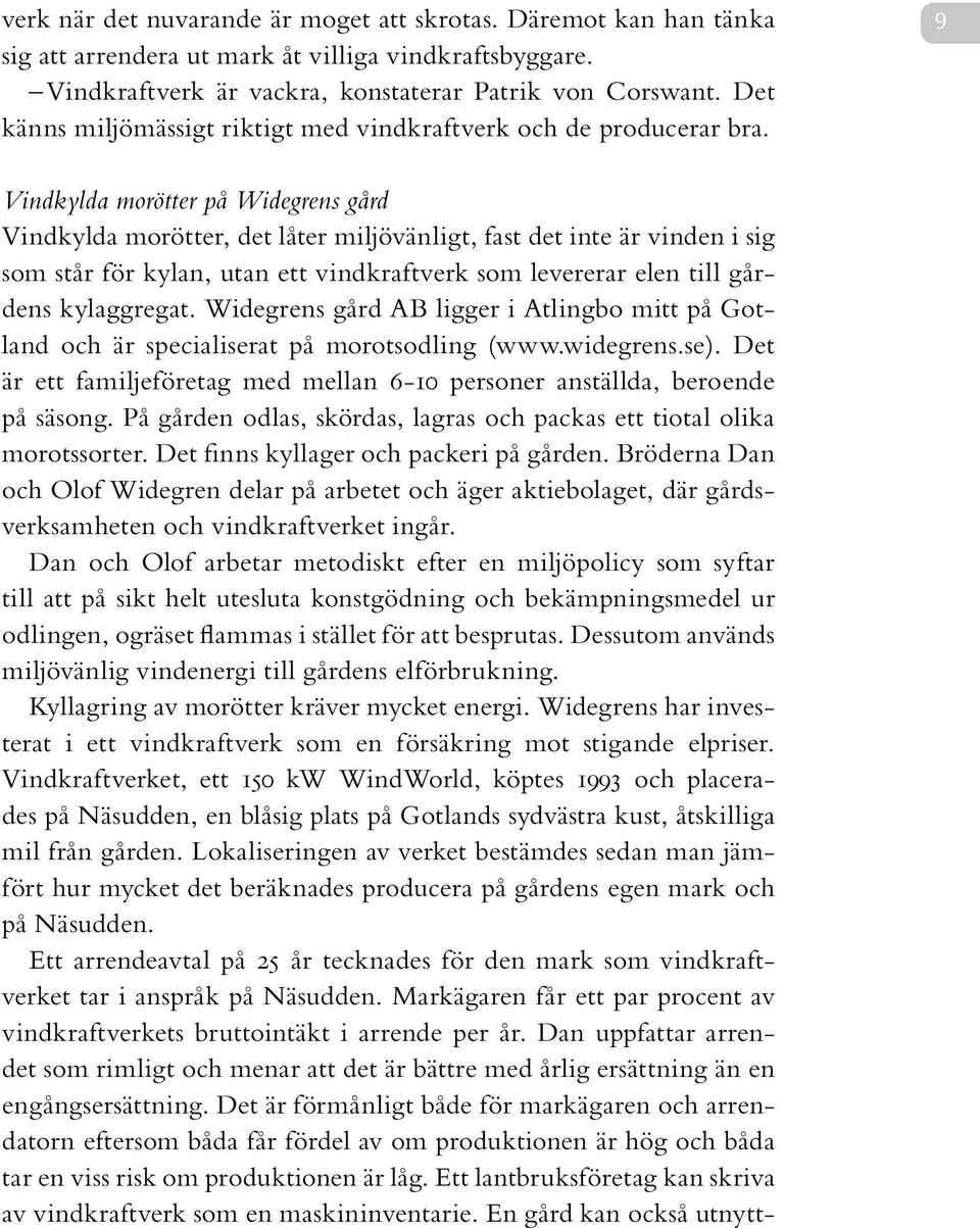 9 Vindkylda morötter på Widegrens gård Vindkylda morötter, det låter miljövänligt, fast det inte är vinden i sig som står för kylan, utan ett vindkraftverk som levererar elen till gårdens kylaggregat.